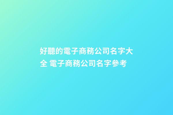 好聽的電子商務公司名字大全 電子商務公司名字參考-第1張-公司起名-玄機派